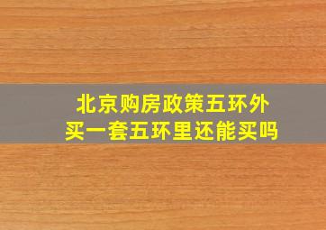 北京购房政策五环外买一套五环里还能买吗