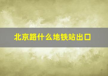 北京路什么地铁站出口