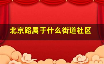 北京路属于什么街道社区