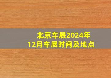 北京车展2024年12月车展时间及地点