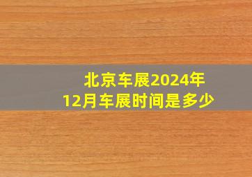 北京车展2024年12月车展时间是多少