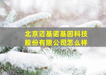 北京迈基诺基因科技股份有限公司怎么样