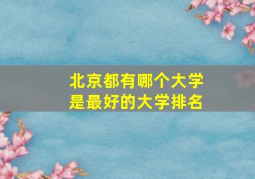 北京都有哪个大学是最好的大学排名