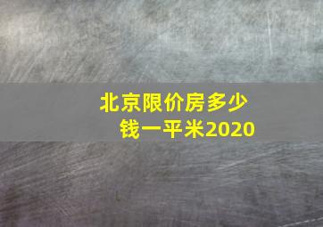 北京限价房多少钱一平米2020