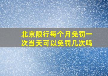 北京限行每个月免罚一次当天可以免罚几次吗