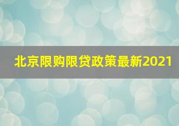 北京限购限贷政策最新2021