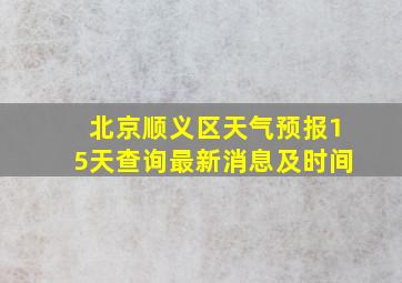 北京顺义区天气预报15天查询最新消息及时间