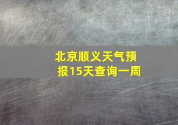 北京顺义天气预报15天查询一周