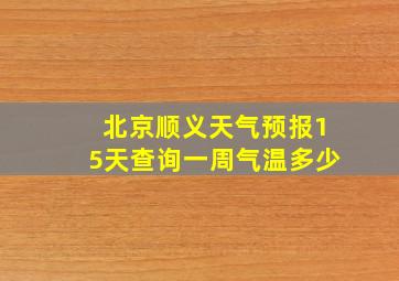 北京顺义天气预报15天查询一周气温多少