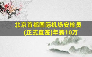 北京首都国际机场安检员(正式直签)年薪10万