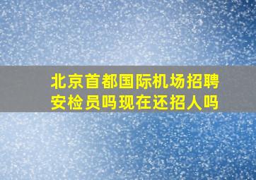 北京首都国际机场招聘安检员吗现在还招人吗