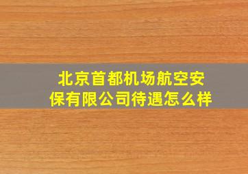 北京首都机场航空安保有限公司待遇怎么样