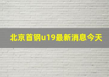 北京首钢u19最新消息今天