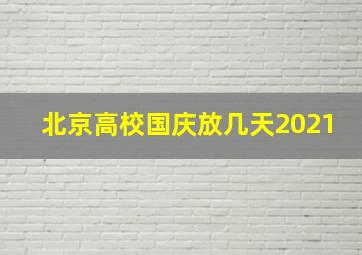 北京高校国庆放几天2021