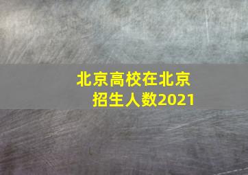 北京高校在北京招生人数2021