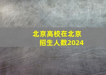 北京高校在北京招生人数2024