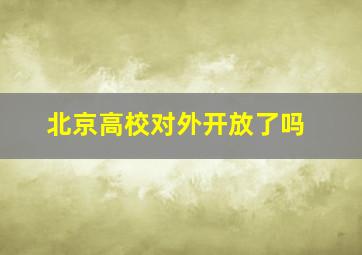 北京高校对外开放了吗