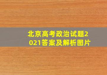 北京高考政治试题2021答案及解析图片