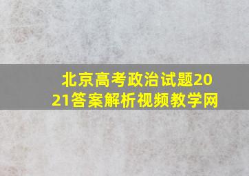 北京高考政治试题2021答案解析视频教学网