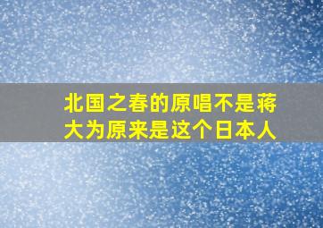 北国之春的原唱不是蒋大为原来是这个日本人