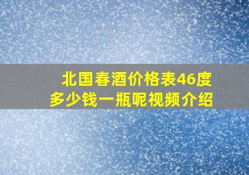 北国春酒价格表46度多少钱一瓶呢视频介绍