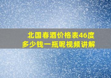 北国春酒价格表46度多少钱一瓶呢视频讲解