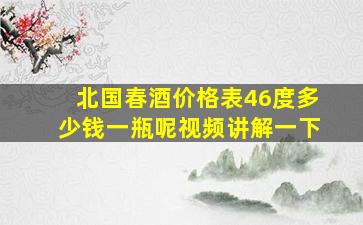 北国春酒价格表46度多少钱一瓶呢视频讲解一下