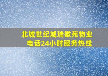 北城世纪城瑞徽苑物业电话24小时服务热线