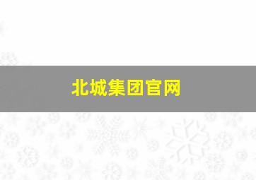 北城集团官网