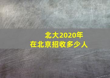 北大2020年在北京招收多少人