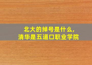 北大的绰号是什么,清华是五道口职业学院