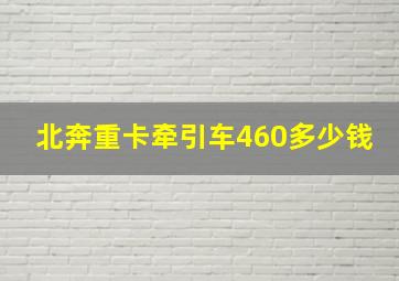 北奔重卡牵引车460多少钱