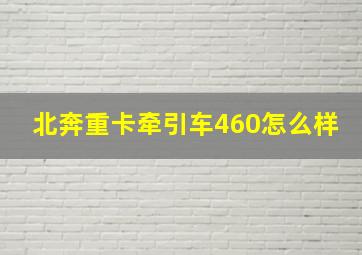 北奔重卡牵引车460怎么样