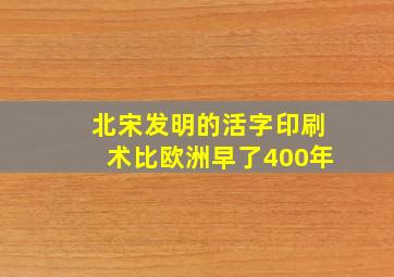 北宋发明的活字印刷术比欧洲早了400年