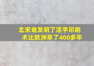 北宋谁发明了活字印刷术比欧洲早了400多年