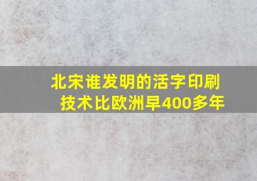 北宋谁发明的活字印刷技术比欧洲早400多年