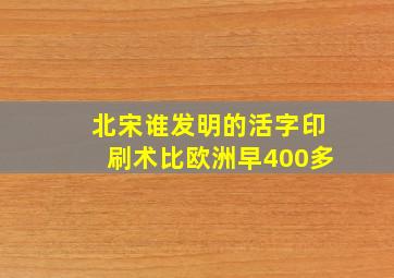 北宋谁发明的活字印刷术比欧洲早400多