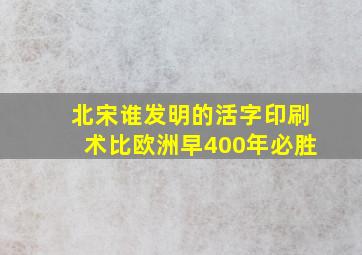 北宋谁发明的活字印刷术比欧洲早400年必胜