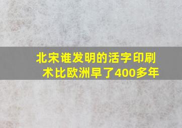 北宋谁发明的活字印刷术比欧洲早了400多年