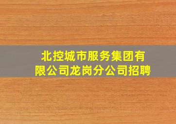 北控城市服务集团有限公司龙岗分公司招聘