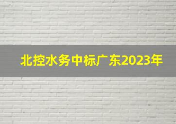 北控水务中标广东2023年