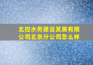 北控水务建设发展有限公司北京分公司怎么样