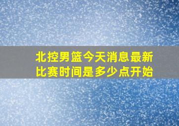 北控男篮今天消息最新比赛时间是多少点开始