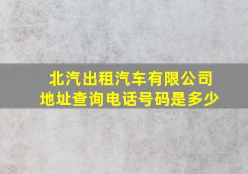 北汽出租汽车有限公司地址查询电话号码是多少