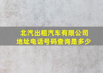 北汽出租汽车有限公司地址电话号码查询是多少