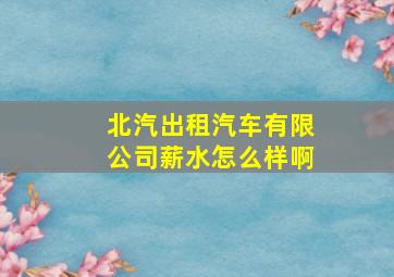 北汽出租汽车有限公司薪水怎么样啊