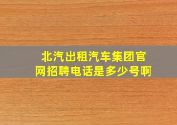 北汽出租汽车集团官网招聘电话是多少号啊