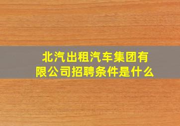 北汽出租汽车集团有限公司招聘条件是什么