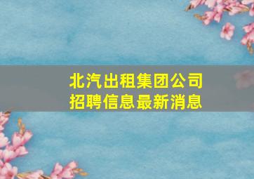 北汽出租集团公司招聘信息最新消息