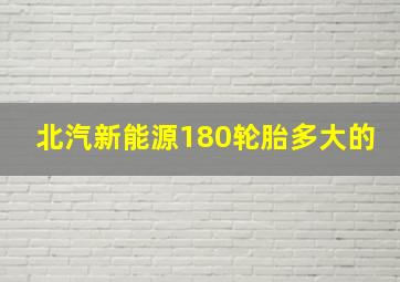 北汽新能源180轮胎多大的